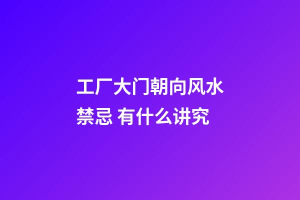 工厂大门朝向风水禁忌 有什么讲究